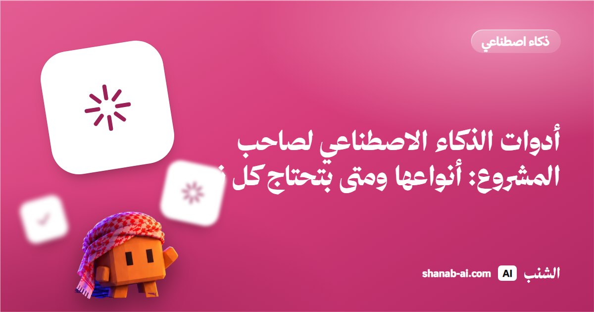 أدوات الذكاء الاصطناعي لصاحب المشروع: أنواعها ومتى بتحتاج كل نوع