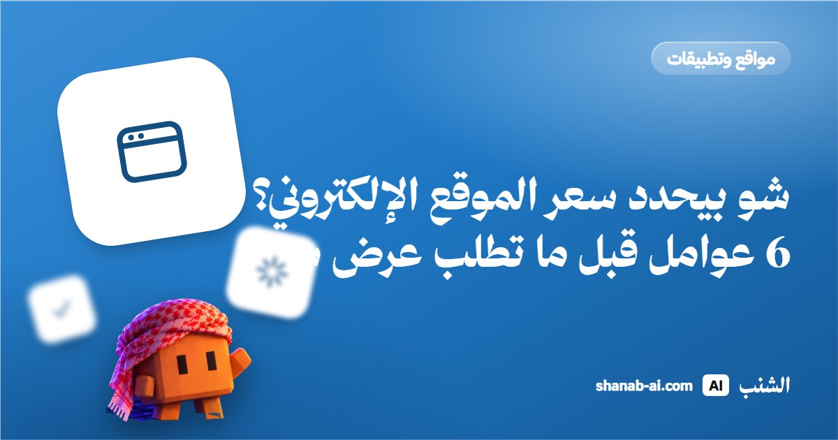 شو بيحدد سعر الموقع الإلكتروني؟ 6 عوامل قبل ما تطلب عرض سعر