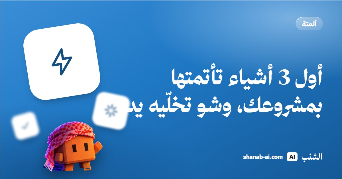 أول 3 أشياء تأتمتها بمشروعك، وشو تخلّيه يدوي