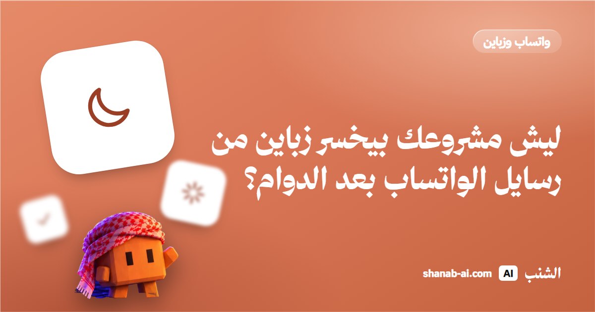 ليش مشروعك بيخسر زباين من رسايل الواتساب بعد الدوام؟