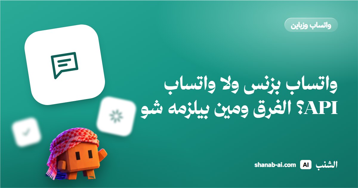 واتساب بزنس ولا واتساب API؟ الفرق ومين بيلزمه شو