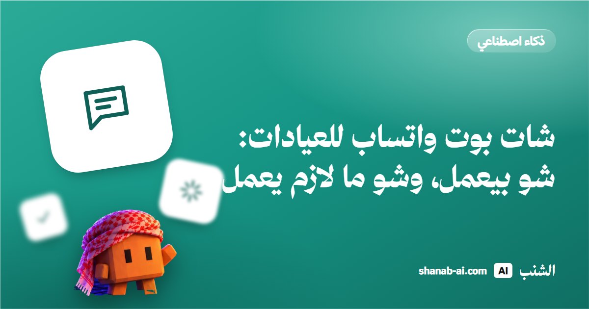 شات بوت واتساب للعيادات: شو بيعمل، وشو ما لازم يعمل